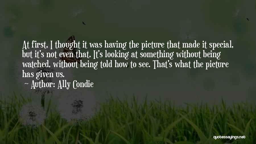 Ally Condie Quotes: At First, I Thought It Was Having The Picture That Made It Special, But It's Not Even That. It's Looking