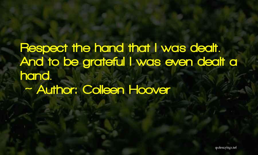 Colleen Hoover Quotes: Respect The Hand That I Was Dealt. And To Be Grateful I Was Even Dealt A Hand.