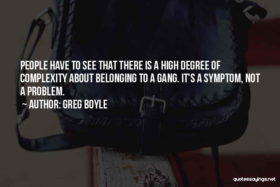 Greg Boyle Quotes: People Have To See That There Is A High Degree Of Complexity About Belonging To A Gang. It's A Symptom,