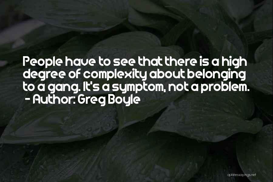 Greg Boyle Quotes: People Have To See That There Is A High Degree Of Complexity About Belonging To A Gang. It's A Symptom,