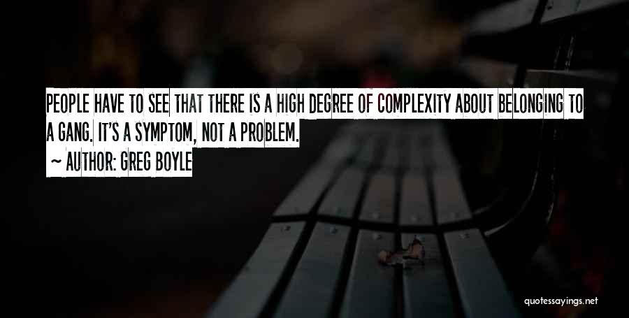 Greg Boyle Quotes: People Have To See That There Is A High Degree Of Complexity About Belonging To A Gang. It's A Symptom,