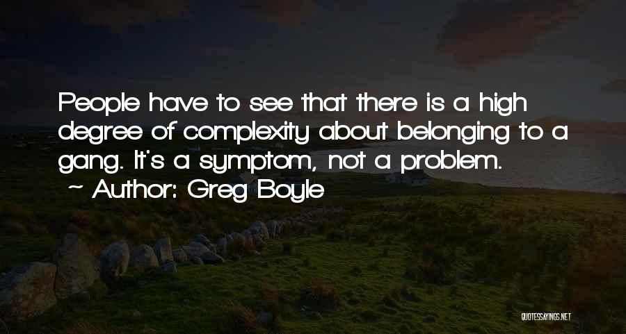 Greg Boyle Quotes: People Have To See That There Is A High Degree Of Complexity About Belonging To A Gang. It's A Symptom,