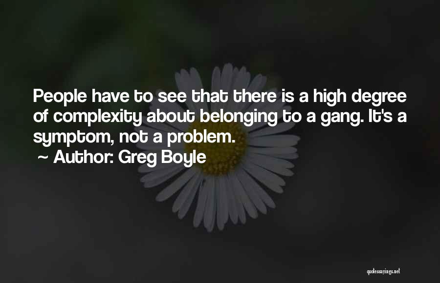 Greg Boyle Quotes: People Have To See That There Is A High Degree Of Complexity About Belonging To A Gang. It's A Symptom,