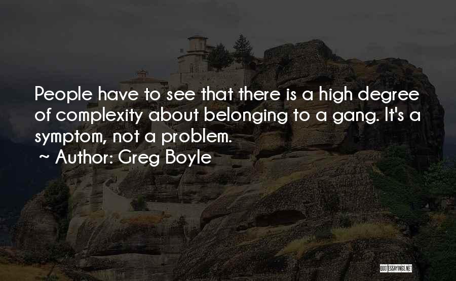 Greg Boyle Quotes: People Have To See That There Is A High Degree Of Complexity About Belonging To A Gang. It's A Symptom,