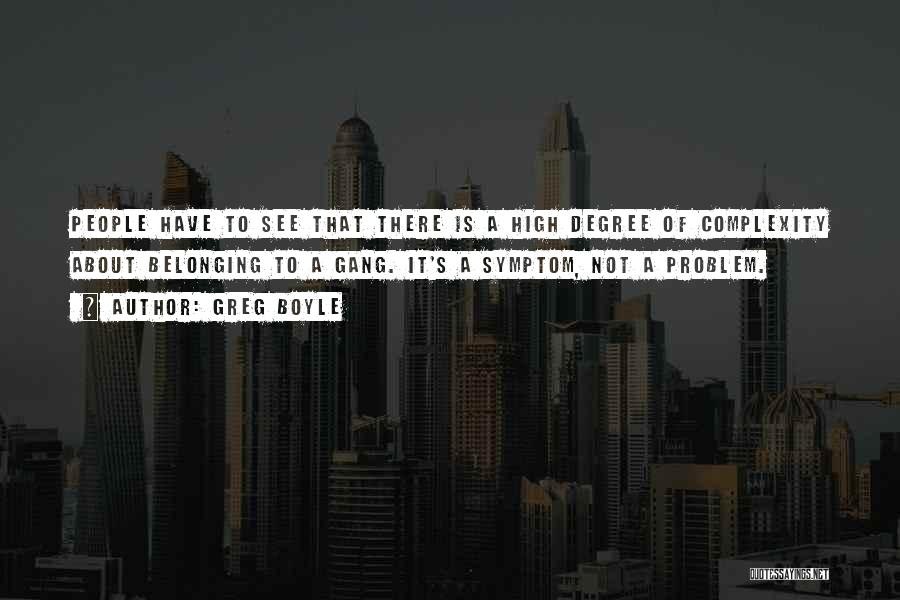 Greg Boyle Quotes: People Have To See That There Is A High Degree Of Complexity About Belonging To A Gang. It's A Symptom,