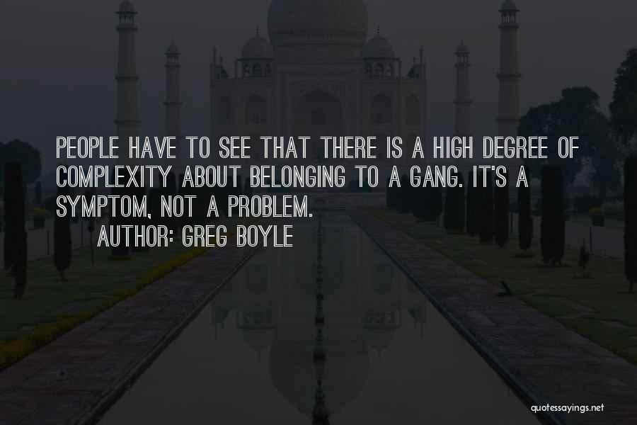 Greg Boyle Quotes: People Have To See That There Is A High Degree Of Complexity About Belonging To A Gang. It's A Symptom,