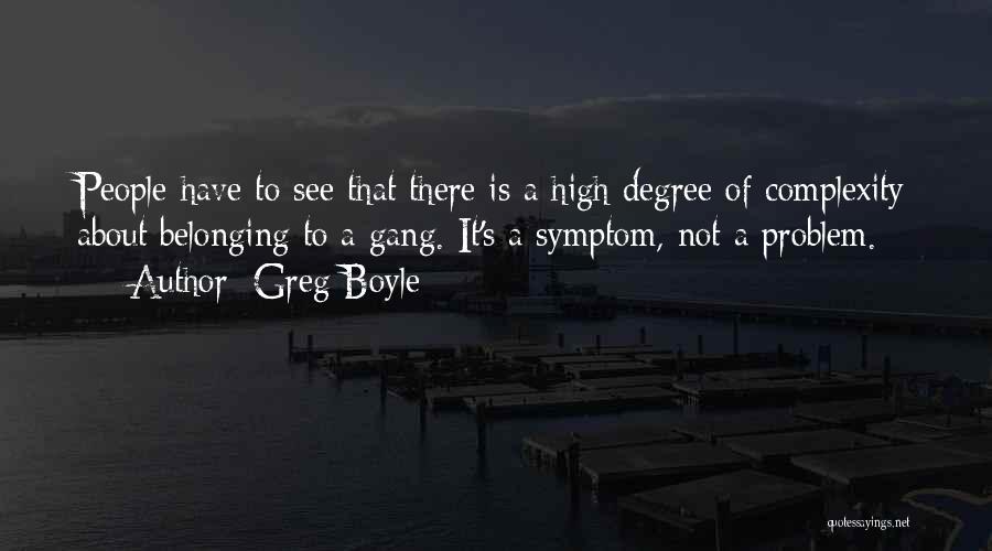 Greg Boyle Quotes: People Have To See That There Is A High Degree Of Complexity About Belonging To A Gang. It's A Symptom,