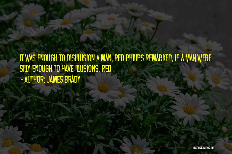 James Brady Quotes: It Was Enough To Disillusion A Man, Red Philips Remarked, If A Man Were Silly Enough To Have Illusions. Red