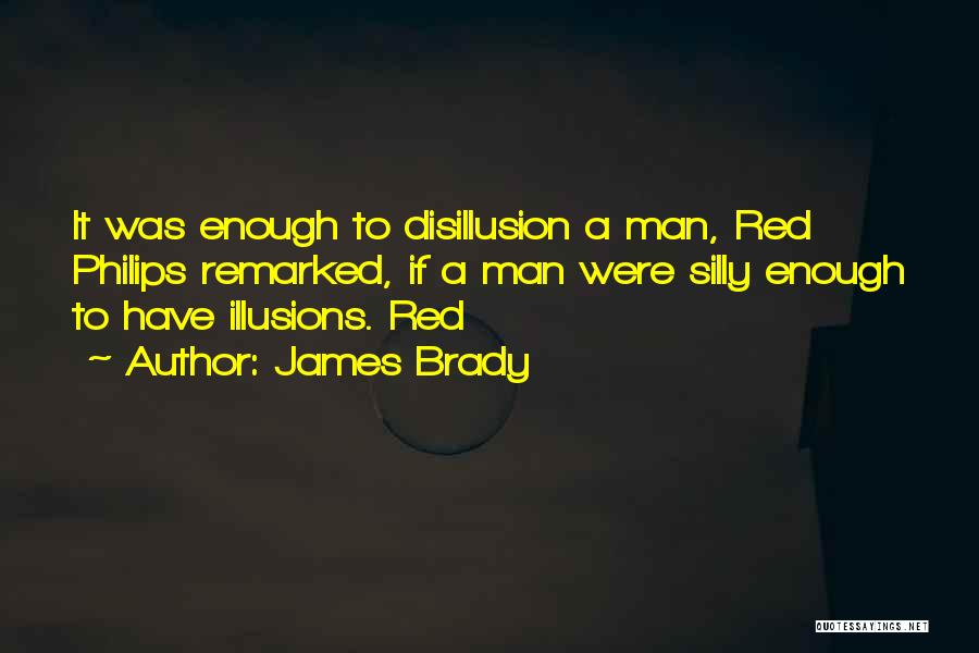 James Brady Quotes: It Was Enough To Disillusion A Man, Red Philips Remarked, If A Man Were Silly Enough To Have Illusions. Red