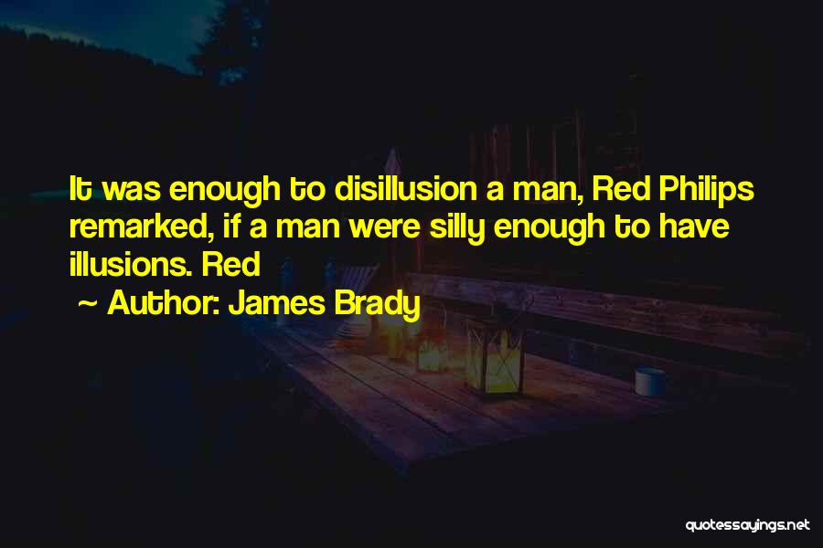 James Brady Quotes: It Was Enough To Disillusion A Man, Red Philips Remarked, If A Man Were Silly Enough To Have Illusions. Red