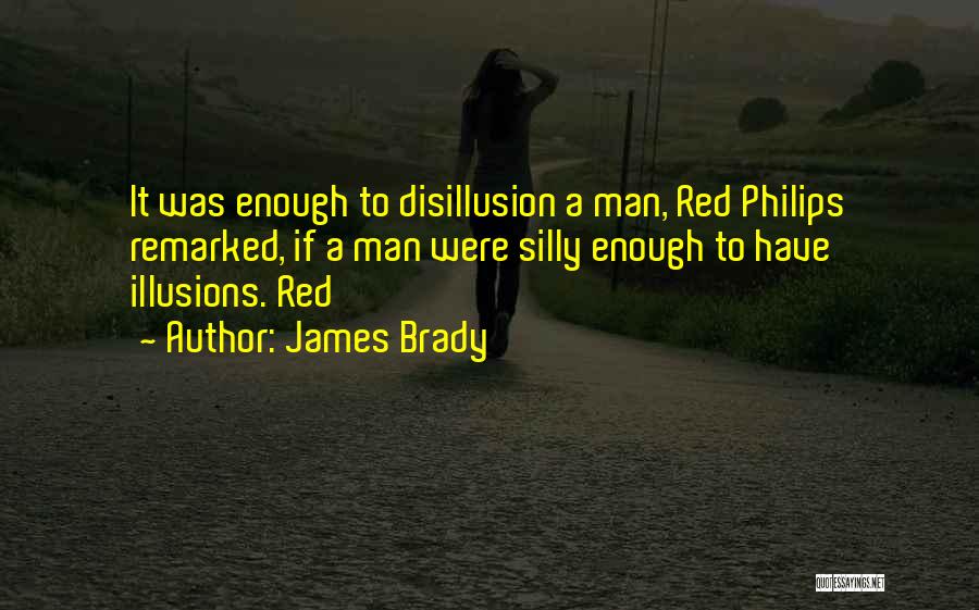 James Brady Quotes: It Was Enough To Disillusion A Man, Red Philips Remarked, If A Man Were Silly Enough To Have Illusions. Red