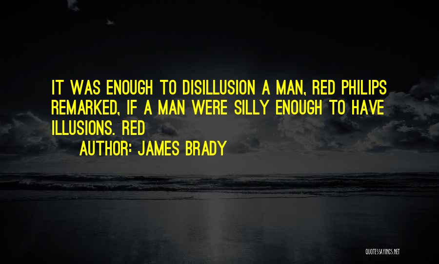 James Brady Quotes: It Was Enough To Disillusion A Man, Red Philips Remarked, If A Man Were Silly Enough To Have Illusions. Red