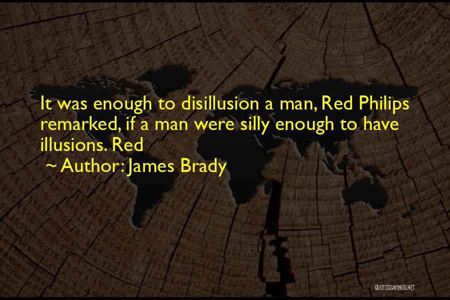 James Brady Quotes: It Was Enough To Disillusion A Man, Red Philips Remarked, If A Man Were Silly Enough To Have Illusions. Red