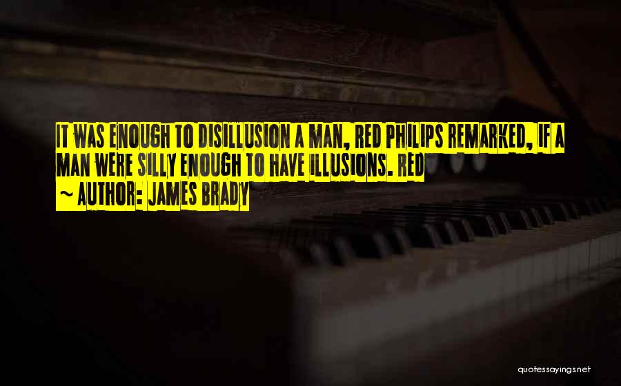 James Brady Quotes: It Was Enough To Disillusion A Man, Red Philips Remarked, If A Man Were Silly Enough To Have Illusions. Red