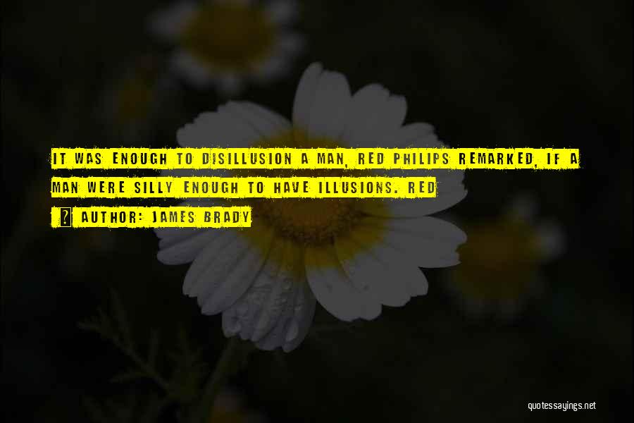 James Brady Quotes: It Was Enough To Disillusion A Man, Red Philips Remarked, If A Man Were Silly Enough To Have Illusions. Red