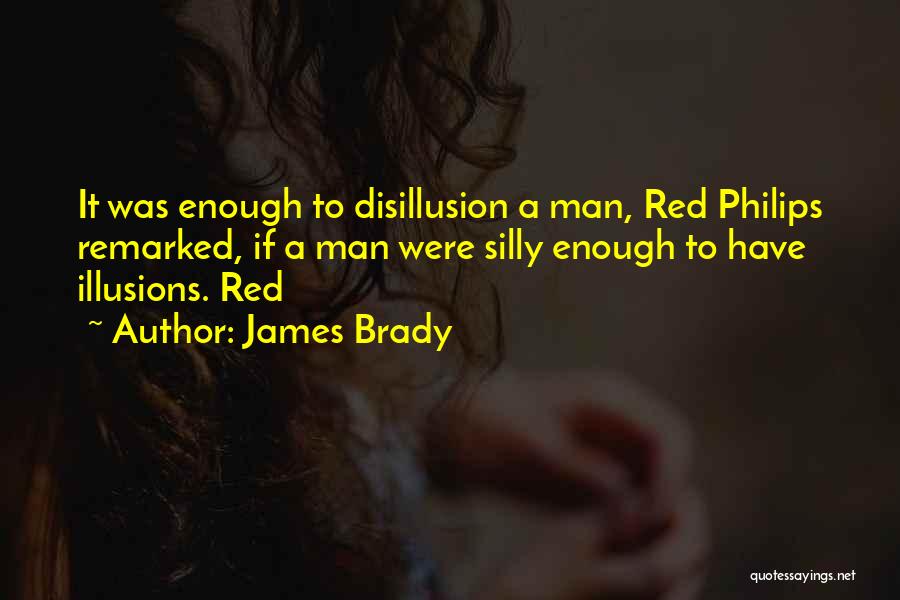 James Brady Quotes: It Was Enough To Disillusion A Man, Red Philips Remarked, If A Man Were Silly Enough To Have Illusions. Red