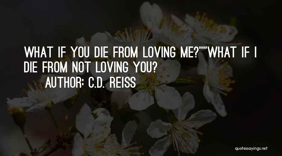 C.D. Reiss Quotes: What If You Die From Loving Me?what If I Die From Not Loving You?