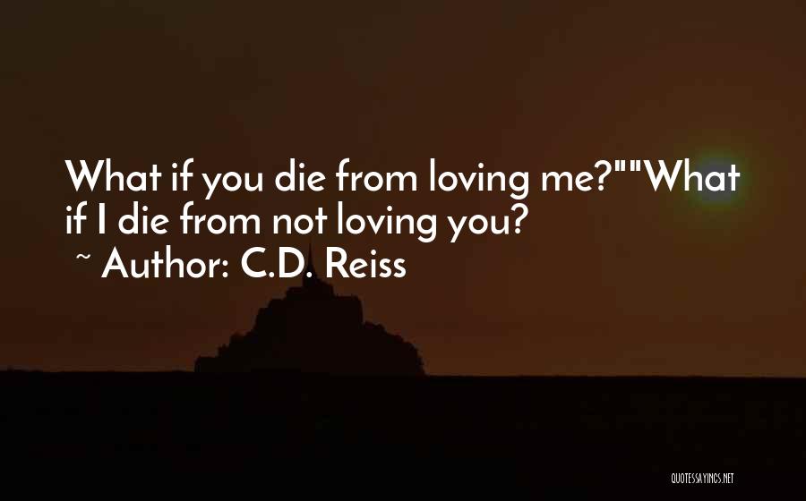 C.D. Reiss Quotes: What If You Die From Loving Me?what If I Die From Not Loving You?