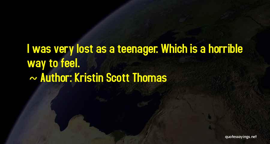 Kristin Scott Thomas Quotes: I Was Very Lost As A Teenager. Which Is A Horrible Way To Feel.