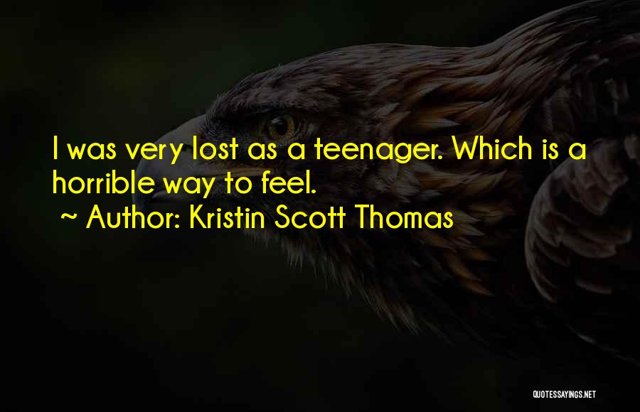 Kristin Scott Thomas Quotes: I Was Very Lost As A Teenager. Which Is A Horrible Way To Feel.