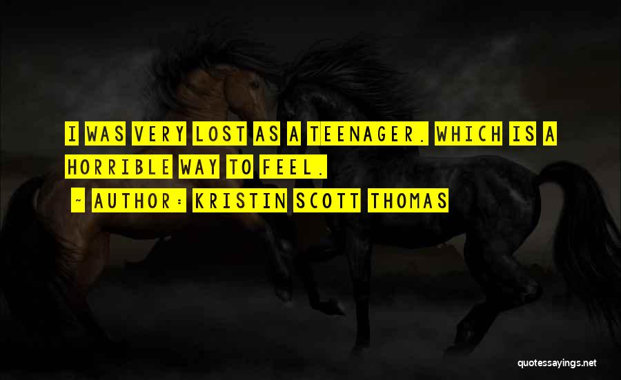 Kristin Scott Thomas Quotes: I Was Very Lost As A Teenager. Which Is A Horrible Way To Feel.