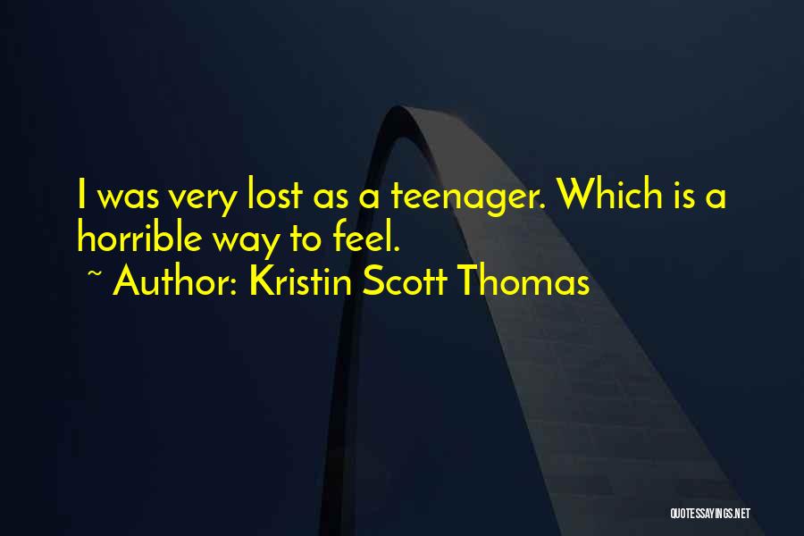 Kristin Scott Thomas Quotes: I Was Very Lost As A Teenager. Which Is A Horrible Way To Feel.