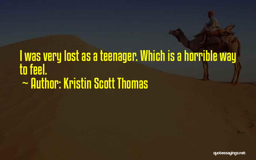 Kristin Scott Thomas Quotes: I Was Very Lost As A Teenager. Which Is A Horrible Way To Feel.