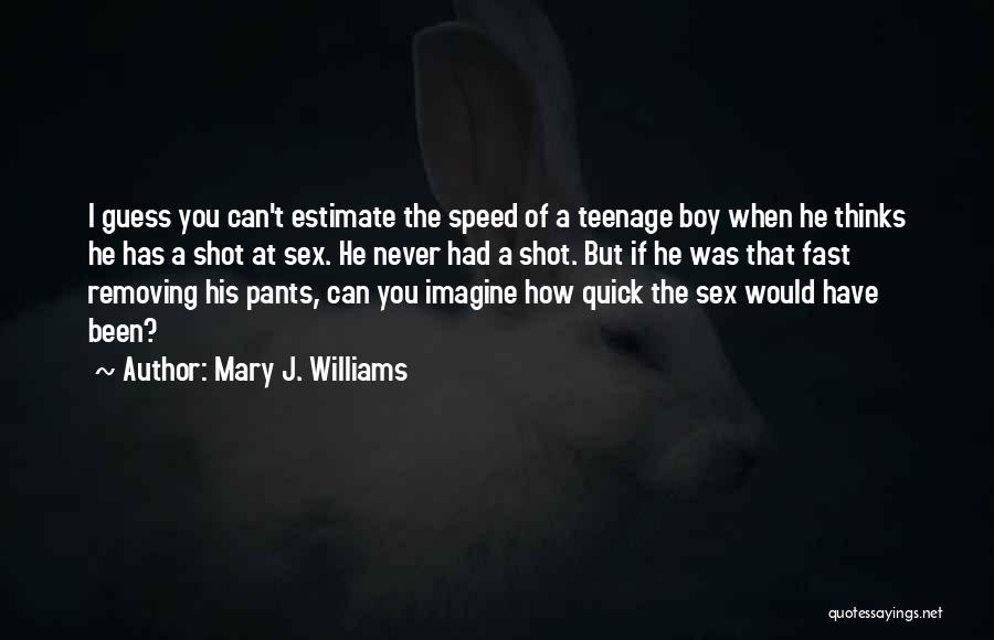 Mary J. Williams Quotes: I Guess You Can't Estimate The Speed Of A Teenage Boy When He Thinks He Has A Shot At Sex.