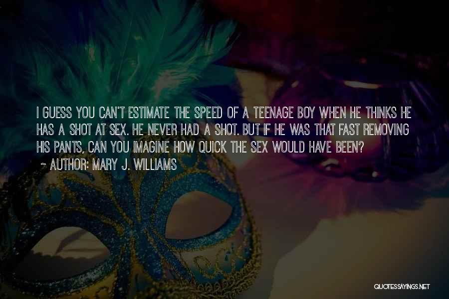 Mary J. Williams Quotes: I Guess You Can't Estimate The Speed Of A Teenage Boy When He Thinks He Has A Shot At Sex.