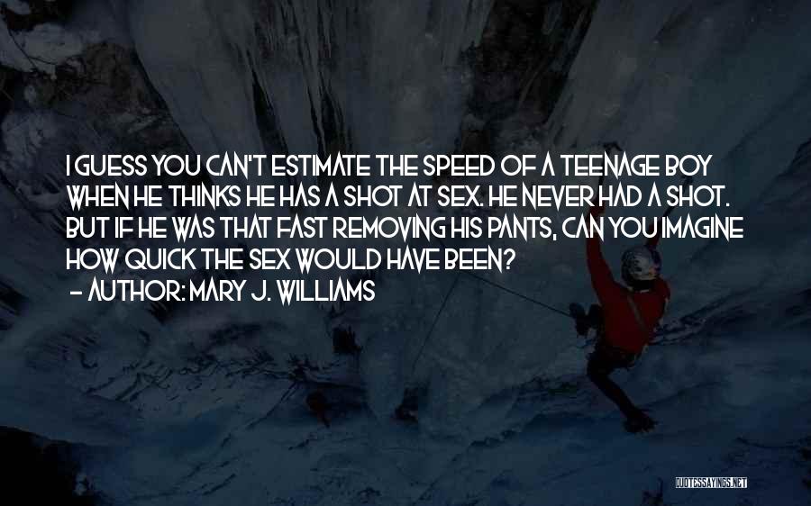 Mary J. Williams Quotes: I Guess You Can't Estimate The Speed Of A Teenage Boy When He Thinks He Has A Shot At Sex.