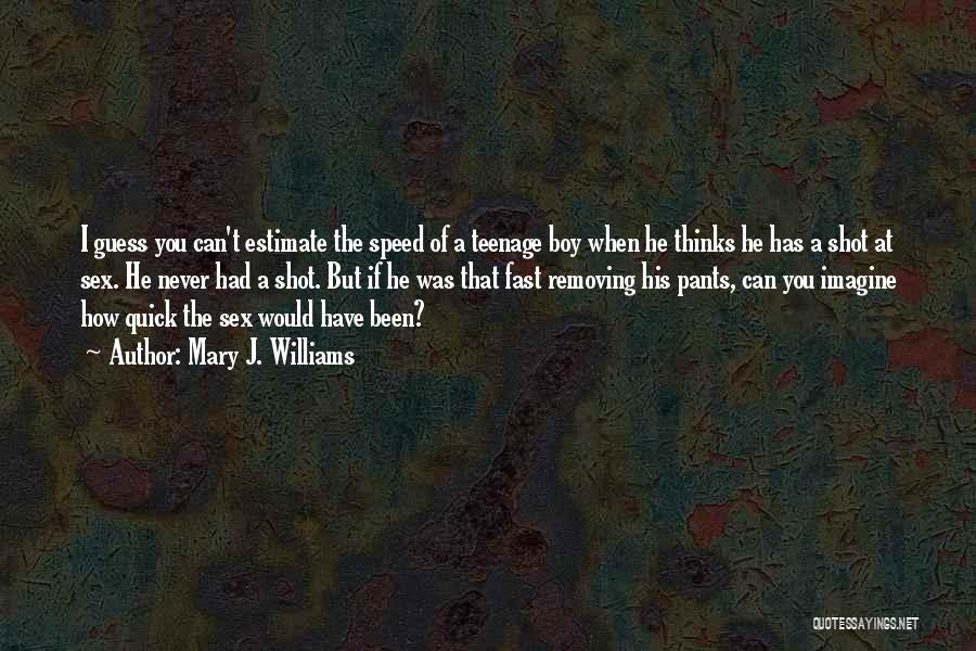 Mary J. Williams Quotes: I Guess You Can't Estimate The Speed Of A Teenage Boy When He Thinks He Has A Shot At Sex.