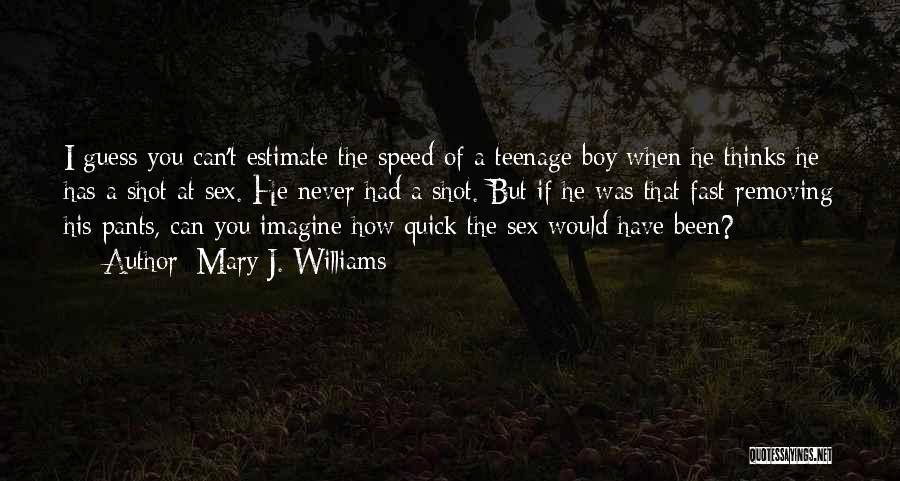 Mary J. Williams Quotes: I Guess You Can't Estimate The Speed Of A Teenage Boy When He Thinks He Has A Shot At Sex.