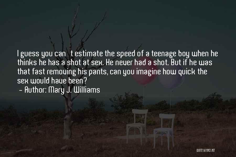 Mary J. Williams Quotes: I Guess You Can't Estimate The Speed Of A Teenage Boy When He Thinks He Has A Shot At Sex.