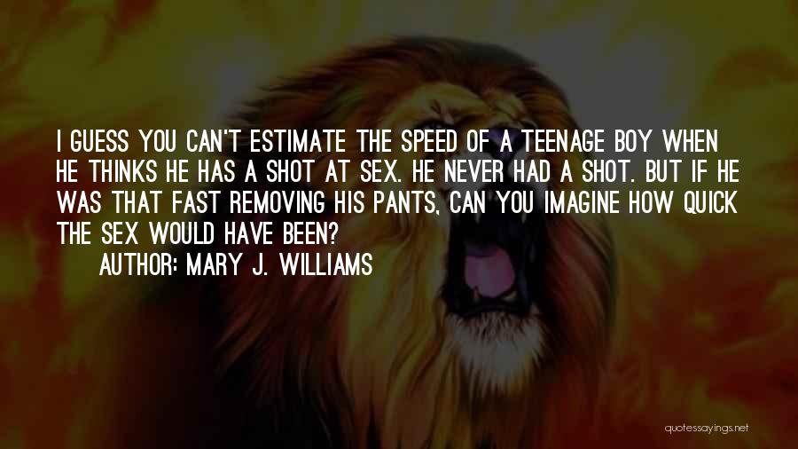 Mary J. Williams Quotes: I Guess You Can't Estimate The Speed Of A Teenage Boy When He Thinks He Has A Shot At Sex.