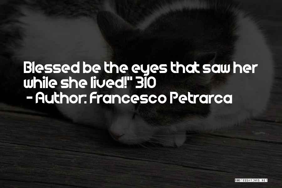 Francesco Petrarca Quotes: Blessed Be The Eyes That Saw Her While She Lived! 310