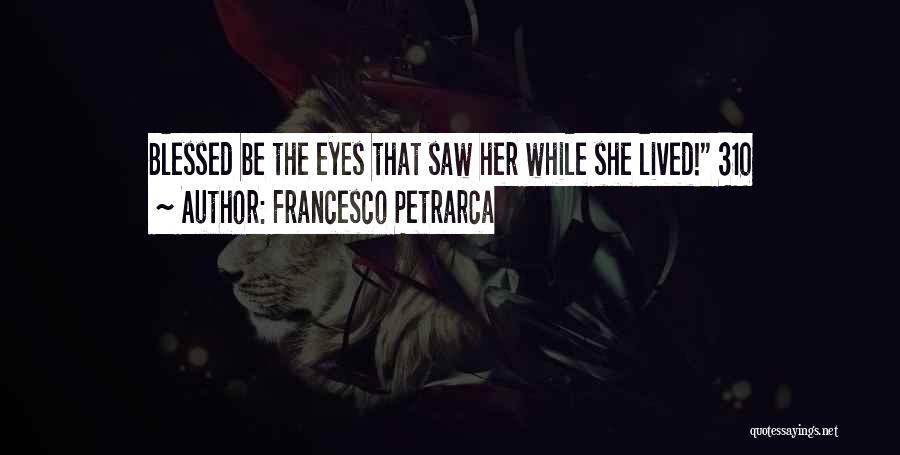 Francesco Petrarca Quotes: Blessed Be The Eyes That Saw Her While She Lived! 310