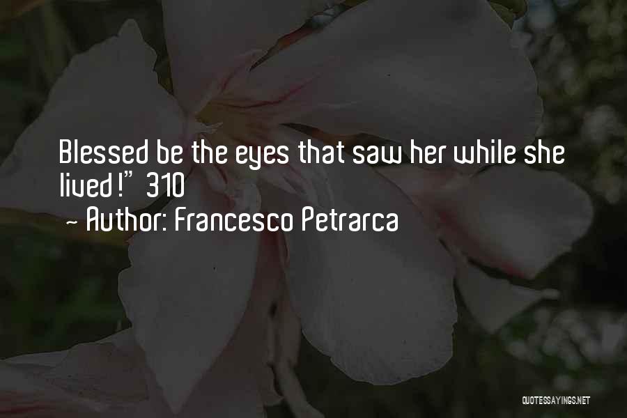 Francesco Petrarca Quotes: Blessed Be The Eyes That Saw Her While She Lived! 310