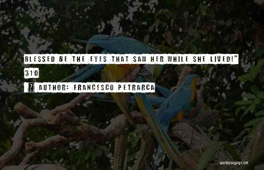 Francesco Petrarca Quotes: Blessed Be The Eyes That Saw Her While She Lived! 310