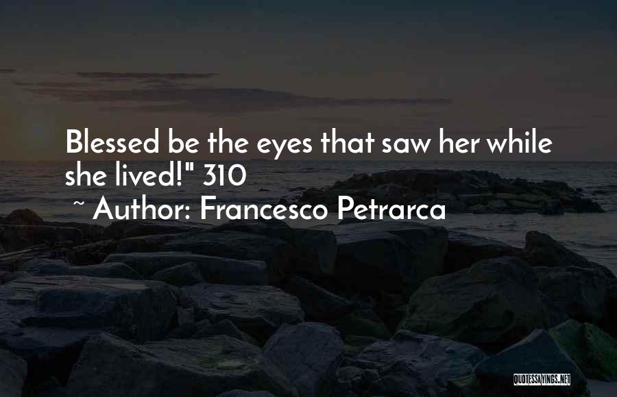 Francesco Petrarca Quotes: Blessed Be The Eyes That Saw Her While She Lived! 310