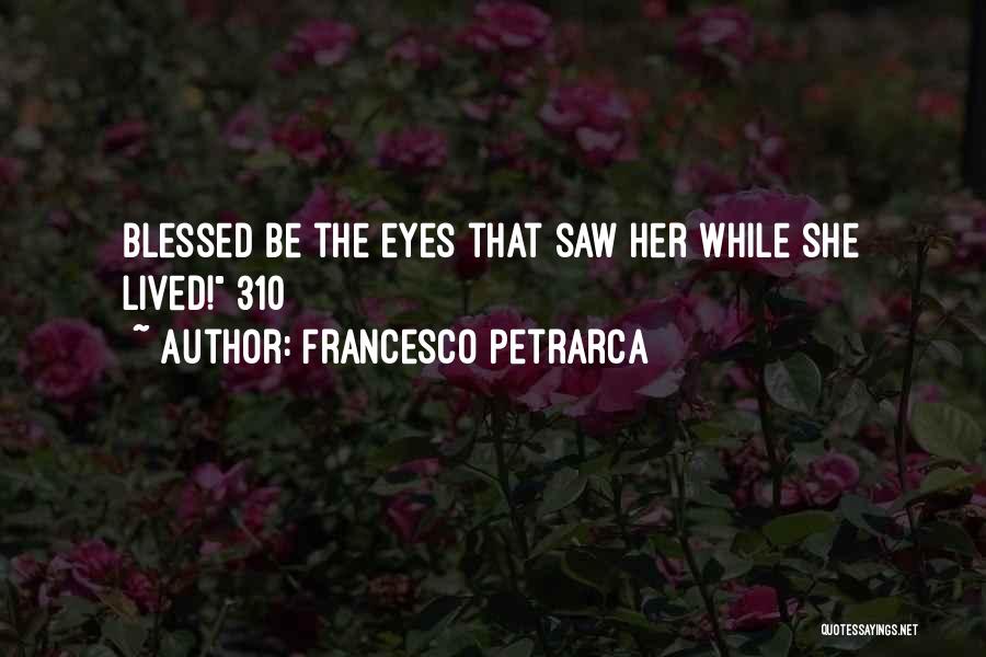 Francesco Petrarca Quotes: Blessed Be The Eyes That Saw Her While She Lived! 310