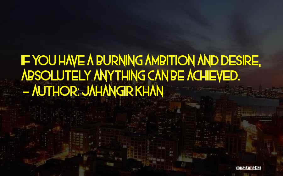 Jahangir Khan Quotes: If You Have A Burning Ambition And Desire, Absolutely Anything Can Be Achieved.