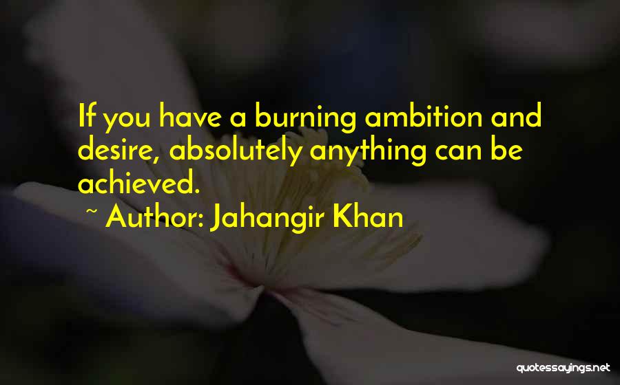 Jahangir Khan Quotes: If You Have A Burning Ambition And Desire, Absolutely Anything Can Be Achieved.