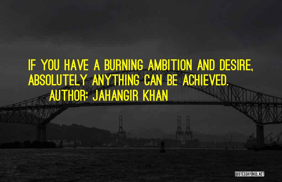 Jahangir Khan Quotes: If You Have A Burning Ambition And Desire, Absolutely Anything Can Be Achieved.