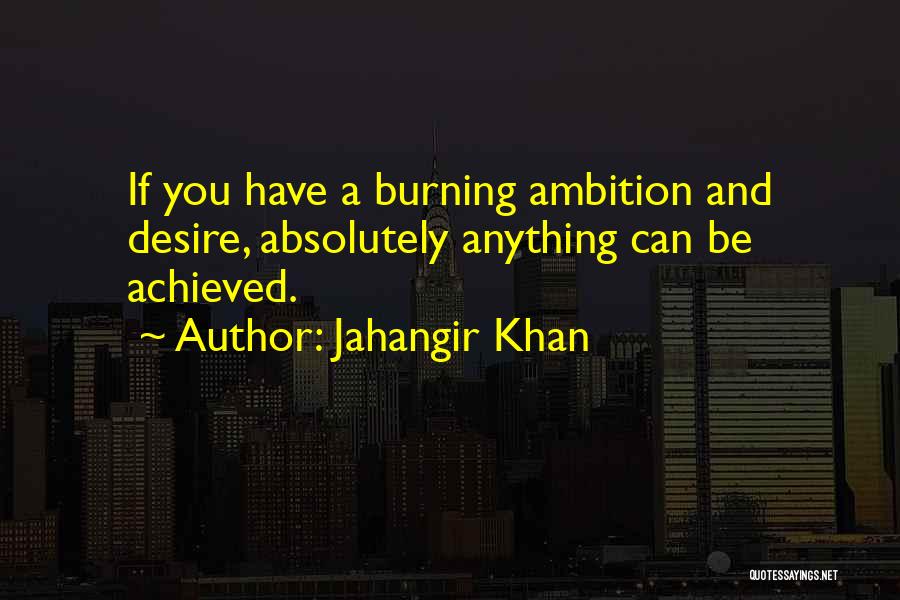 Jahangir Khan Quotes: If You Have A Burning Ambition And Desire, Absolutely Anything Can Be Achieved.