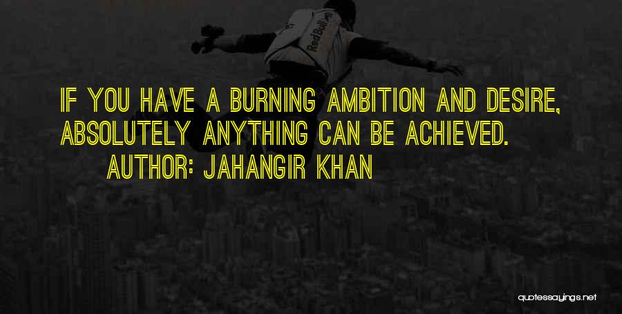 Jahangir Khan Quotes: If You Have A Burning Ambition And Desire, Absolutely Anything Can Be Achieved.