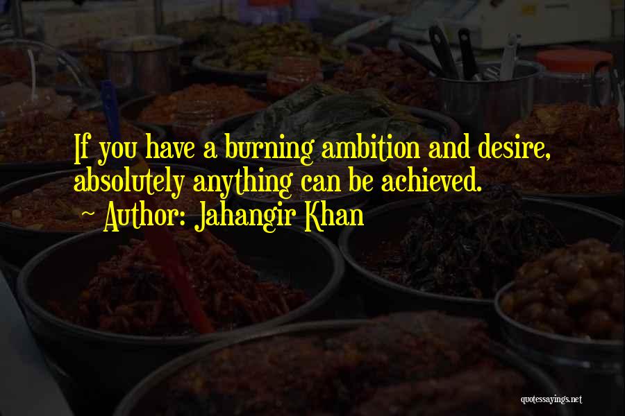 Jahangir Khan Quotes: If You Have A Burning Ambition And Desire, Absolutely Anything Can Be Achieved.