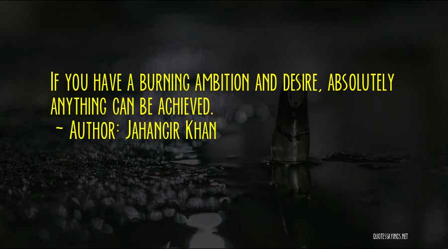 Jahangir Khan Quotes: If You Have A Burning Ambition And Desire, Absolutely Anything Can Be Achieved.