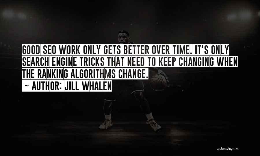 Jill Whalen Quotes: Good Seo Work Only Gets Better Over Time. It's Only Search Engine Tricks That Need To Keep Changing When The