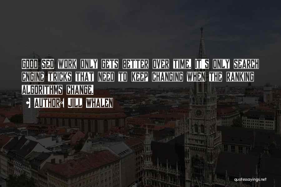 Jill Whalen Quotes: Good Seo Work Only Gets Better Over Time. It's Only Search Engine Tricks That Need To Keep Changing When The