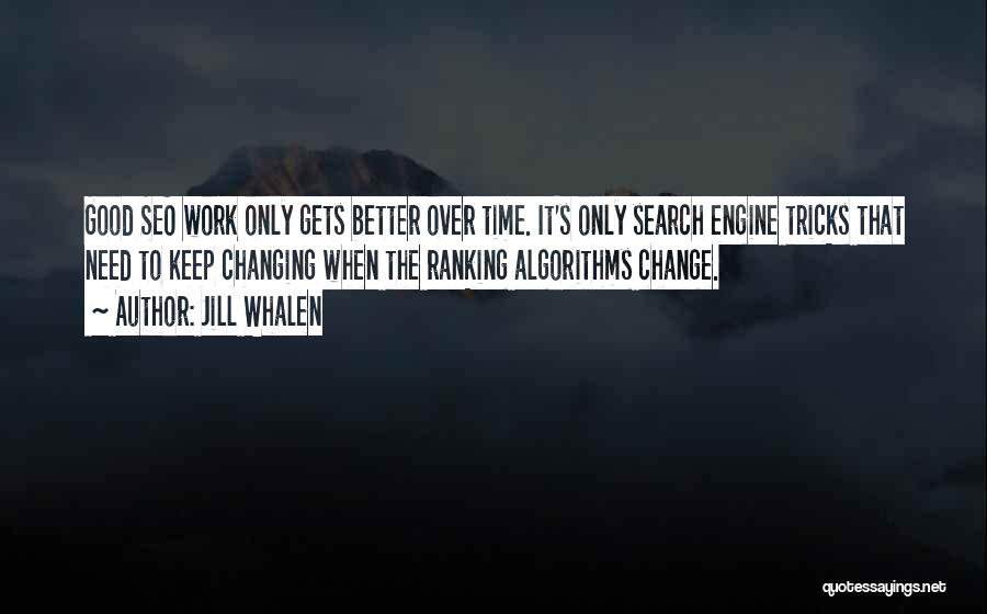 Jill Whalen Quotes: Good Seo Work Only Gets Better Over Time. It's Only Search Engine Tricks That Need To Keep Changing When The